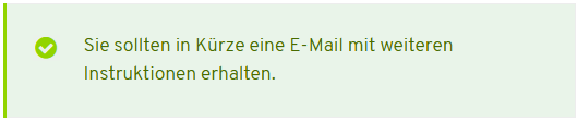 Das Bild zeigt die Systemnachricht nach dem Absenden der E-Mail-Adresse: Sie sollten in Kürze eine E-Mail mit weiteren Instruktionen erhalten.